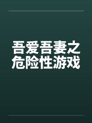吾爱吾妻之危险性游戏 吾爱吾妻之危险性游戏
