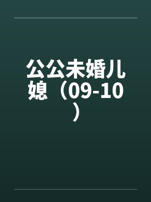 公公未婚儿媳(09-10) 公公未婚儿媳(09-10)