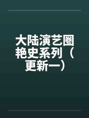 大陆演艺圈艳史系列(更新一) 大陆演艺圈艳史系列(更新一)