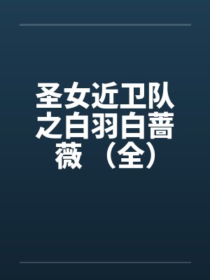 圣女近卫队之白羽白蔷薇 (全) 圣女近卫队之白羽白蔷薇 (全)