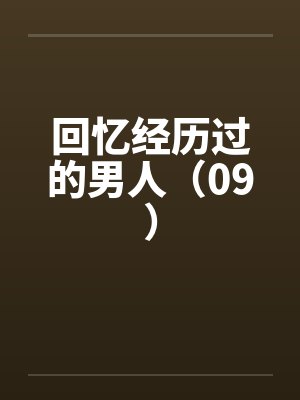 回忆经历过的男人(09) 回忆经历过的男人(09)