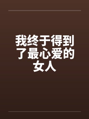 我终于得到了最心爱的女人 我终于得到了最心爱的女人