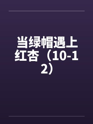 当绿帽遇上红杏(10-12) 当绿帽遇上红杏(10-12)
