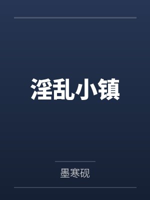 淫乱小镇by墨寒砚 淫乱小镇by墨寒砚