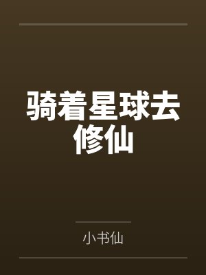 骑着星球去修仙笔趣阁无弹窗 骑着星球去修仙笔趣阁无弹窗