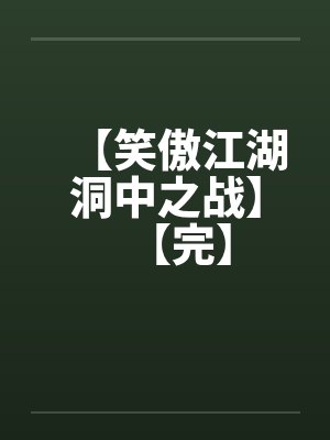 【笑傲江湖洞中之战】【完】 【笑傲江湖洞中之战】【完】