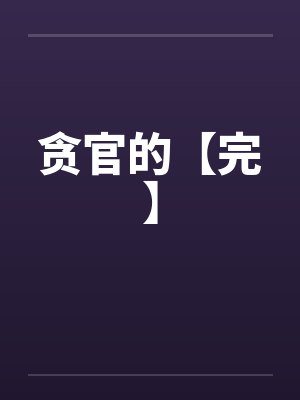 贪官的【完】 贪官的【完】