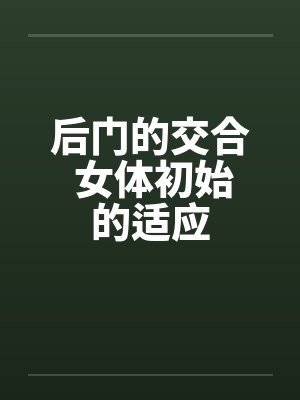后门的交合 女体初始的适应 后门的交合 女体初始的适应