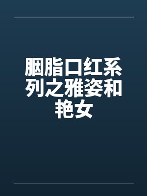 胭脂口红系列之雅姿和艳女 胭脂口红系列之雅姿和艳女