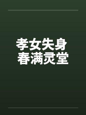 孝女失身 春满灵堂 孝女失身 春满灵堂