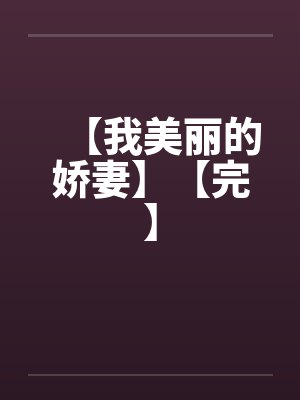 【我美丽的娇妻】【完】 【我美丽的娇妻】【完】