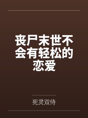 丧尸末世不会有轻松的恋爱by死灵双侍笔趣阁无弹窗