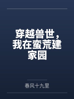 穿越兽世，我在蛮荒建家园by春风十九里