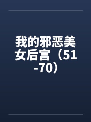 我的邪恶美女后宫(51-70) 我的邪恶美女后宫(51-70)