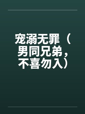 宠溺无罪（男同兄弟，不喜勿入）一