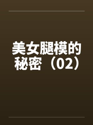 美女腿模的秘密(02) 美女腿模的秘密(02)