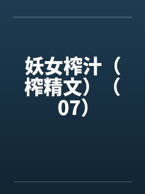妖女榨汁(榨精文)(07) 妖女榨汁(榨精文)(07)