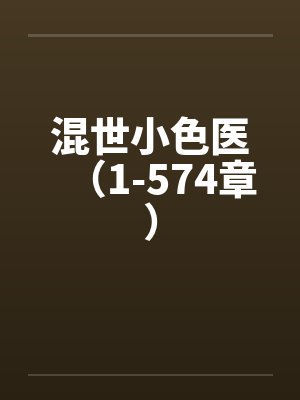 混世小色医(1-574章) 混世小色医(1-574章)