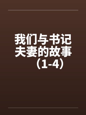 我们与书记夫妻的故事(1-4) 我们与书记夫妻的故事(1-4)
