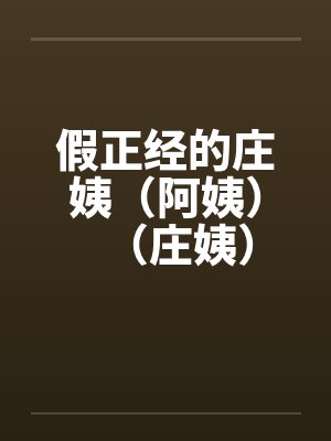 假正经的庄姨(阿姨)(庄姨) 假正经的庄姨(阿姨)(庄姨)