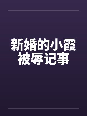 新婚的小霞被辱记事
