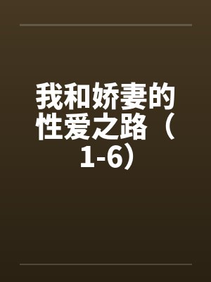 我和娇妻的性爱之路(1-6) 我和娇妻的性爱之路(1-6)