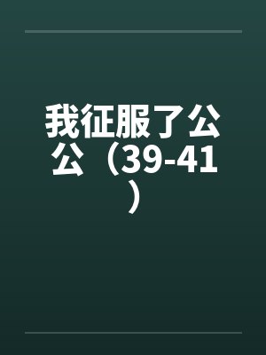 我征服了公公(39-41) 我征服了公公(39-41)