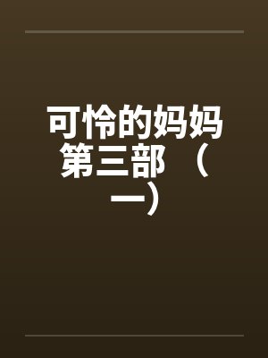 可怜的妈妈第三部 (一) 可怜的妈妈第三部 (一)