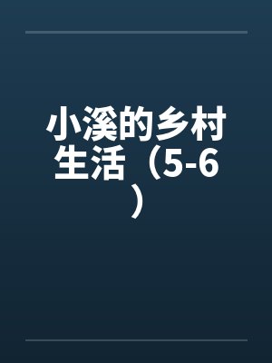 小溪的乡村生活(5-6) 小溪的乡村生活(5-6)