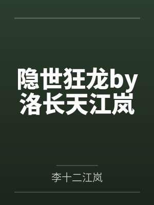 隐世狂龙by洛长天江岚 隐世狂龙by洛长天江岚
