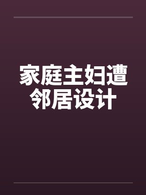 家庭主妇遭邻居设计 家庭主妇遭邻居设计