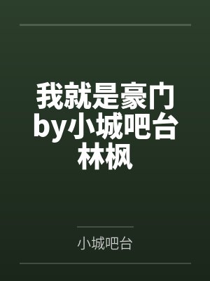 我就是豪门by小城吧台林枫 我就是豪门by小城吧台林枫
