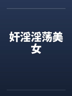 奸淫淫荡美女 奸淫淫荡美女