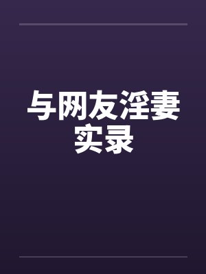 与网友淫妻实录 与网友淫妻实录