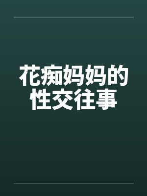 花痴妈妈的性交往事 花痴妈妈的性交往事