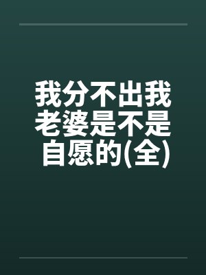 我分不出我老婆是不是自愿的(全)