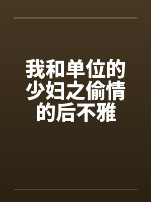 我和单位的少妇之偷情的后不雅