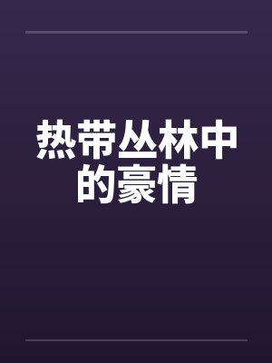 热带丛林中的豪情 热带丛林中的豪情