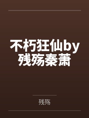 不朽狂仙by残殇秦萧