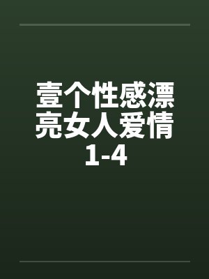 壹个性感漂亮女人爱情1-4 壹个性感漂亮女人爱情1-4