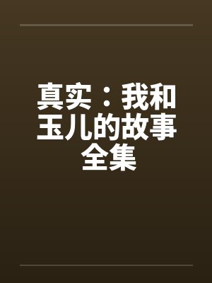 真实:我和玉儿的故事 全集 真实:我和玉儿的故事 全集