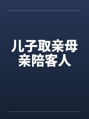 儿子取亲母亲陪客人 儿子取亲母亲陪客人