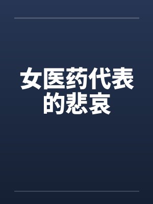女医药代表的悲哀 女医药代表的悲哀