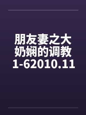 朋友妻之大奶娴的调教1-62010.11.02更新6 朋友妻之大奶娴的调教1-62010.11.02更新6