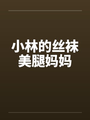 小林的丝袜美腿妈妈 小林的丝袜美腿妈妈