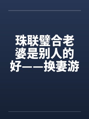 珠联璧合老婆是别人的好——换妻游戏wlmqwlmq +381 风舞轻盈 阅至 354楼 珠联璧合老婆是别人的好——换妻游戏wlmqwlmq +381 风舞轻盈 阅至 354楼