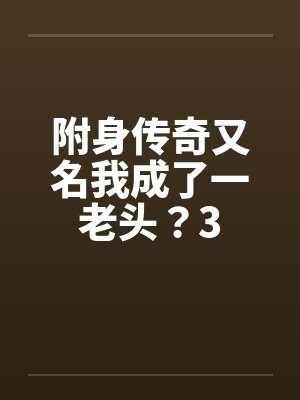 附身传奇又名我成了一老头？3