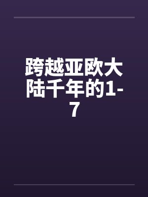 跨越亚欧大陆千年的1-7 跨越亚欧大陆千年的1-7