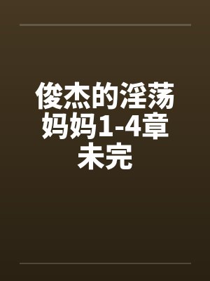 俊杰的淫荡妈妈1-4章未完 俊杰的淫荡妈妈1-4章未完