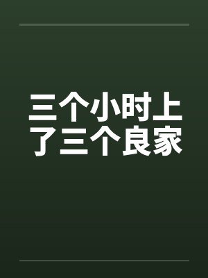 三个小时上了三个良家 三个小时上了三个良家